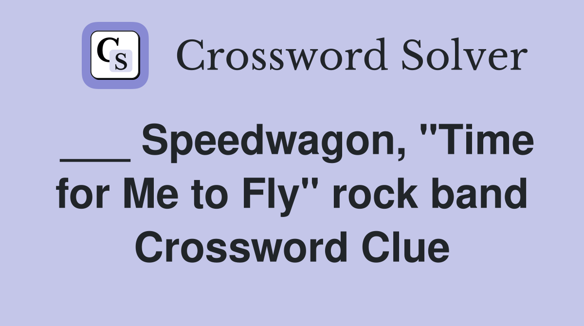 ___ Speedwagon, "Time for Me to Fly" rock band Crossword Clue