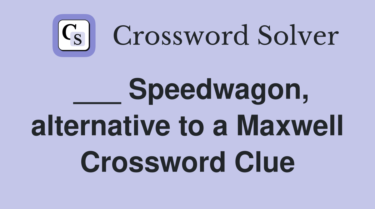 ___ Speedwagon, alternative to a Maxwell Crossword Clue