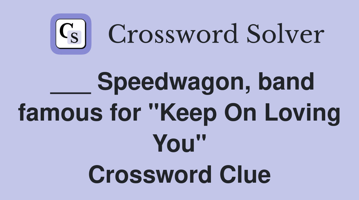 ___ Speedwagon, band famous for "Keep On Loving You" Crossword Clue