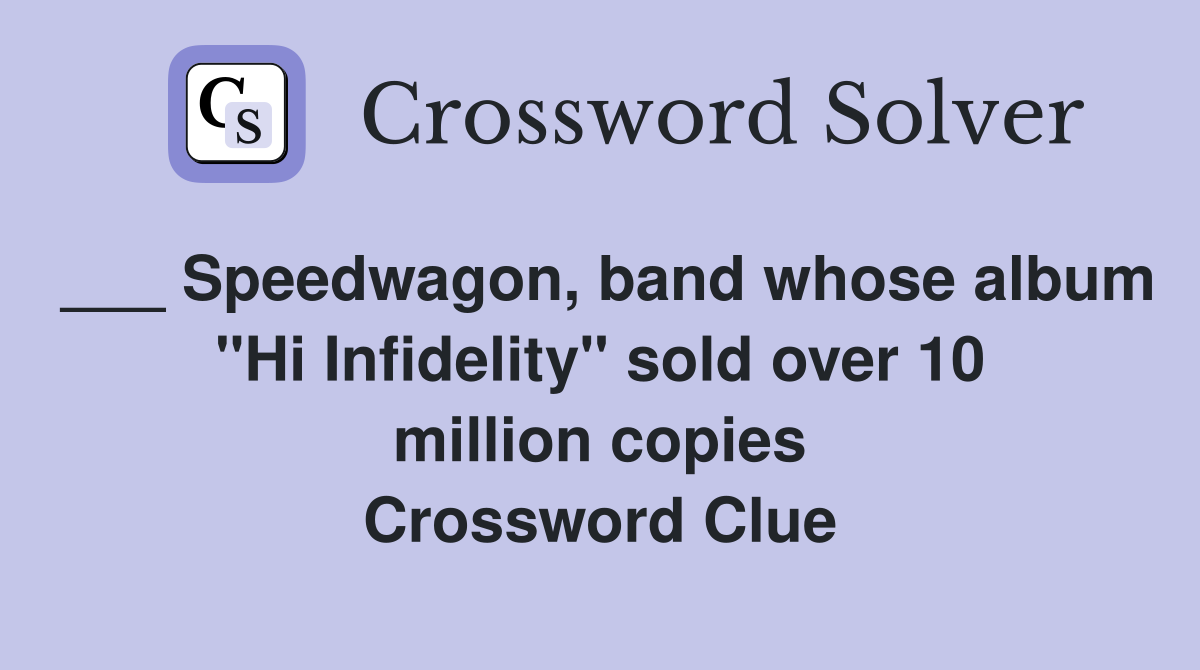 ___ Speedwagon, band whose album "Hi Infidelity" sold over 10 million copies Crossword Clue