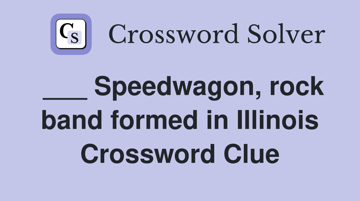 ___ Speedwagon, rock band formed in Illinois Crossword Clue