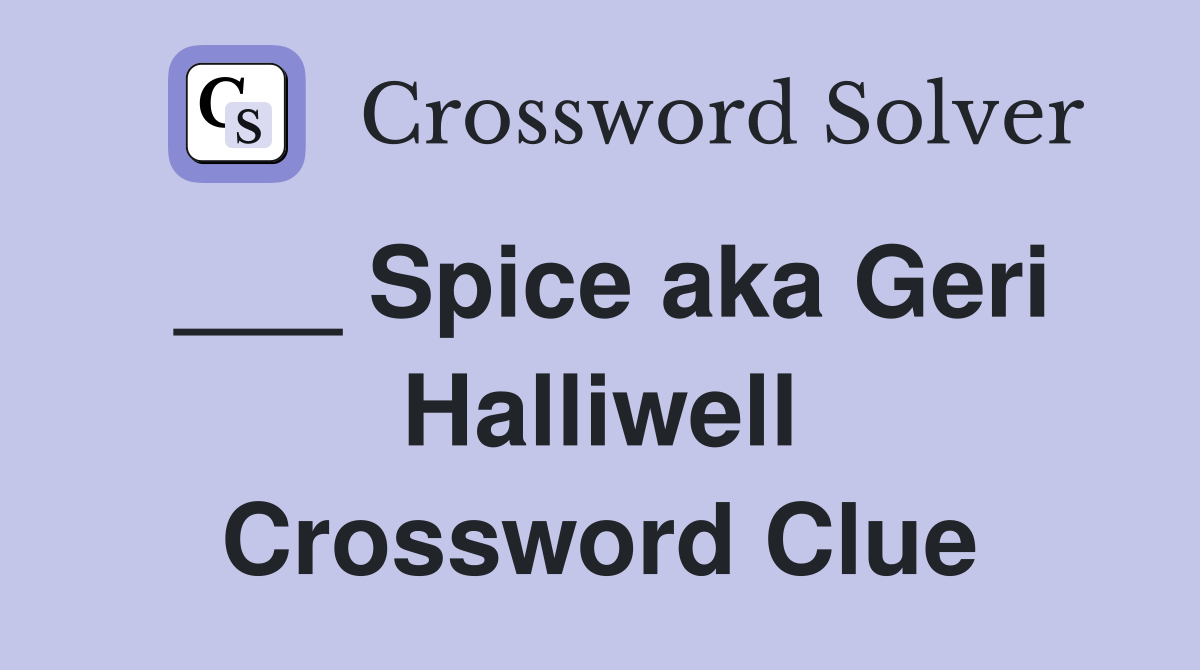 ___ Spice aka Geri Halliwell Crossword Clue