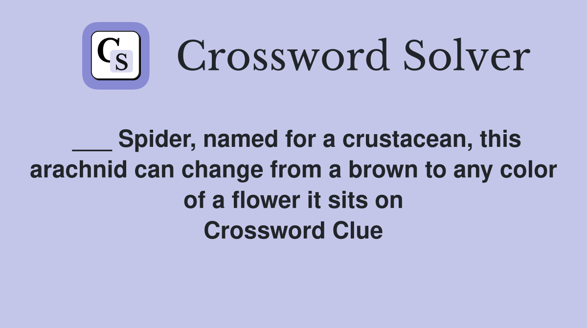 ___ Spider, named for a crustacean, this arachnid can change from a brown to any color of a flower it sits on Crossword Clue