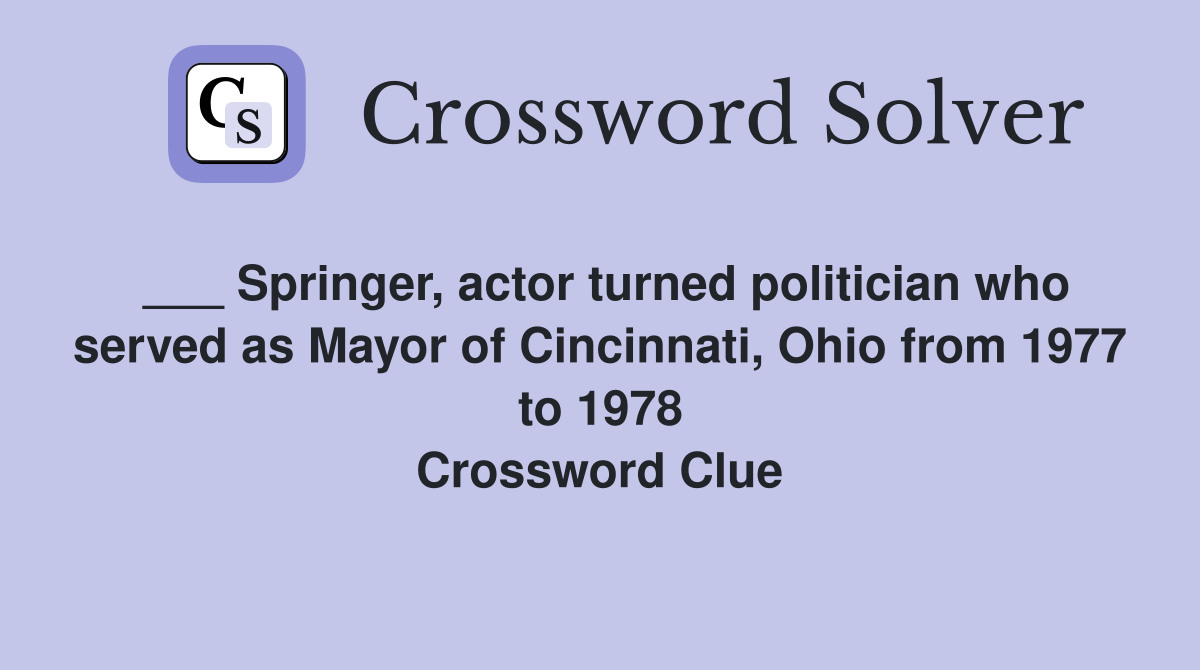 ___ Springer, actor turned politician who served as Mayor of Cincinnati, Ohio from 1977 to 1978 Crossword Clue