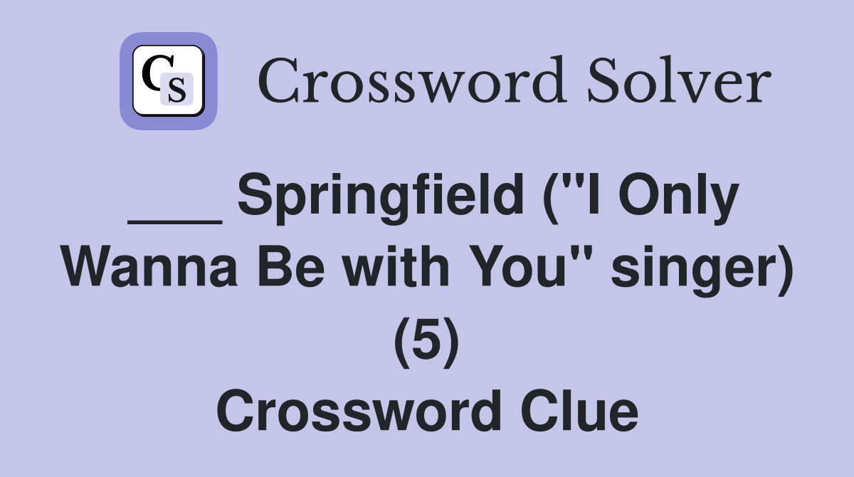 ___ Springfield ("I Only Wanna Be with You" singer) (5) Crossword Clue