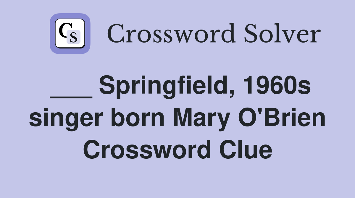 ___ Springfield, 1960s singer born Mary O'Brien Crossword Clue