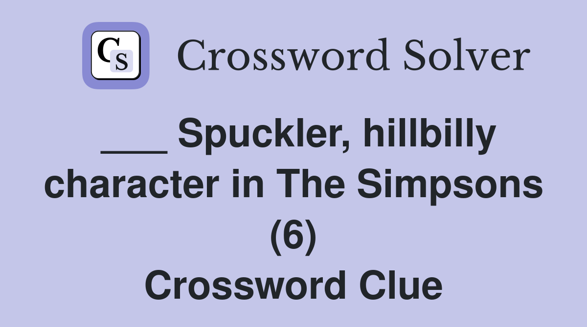 ___ Spuckler, hillbilly character in The Simpsons (6) Crossword Clue