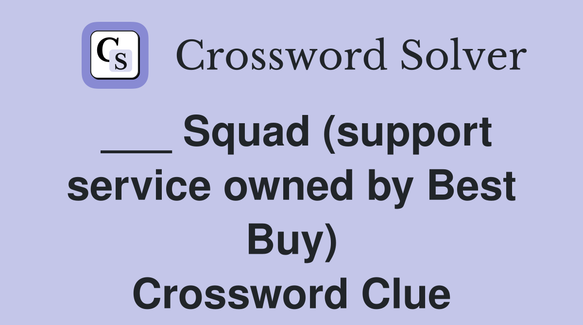___ Squad (support service owned by Best Buy) Crossword Clue