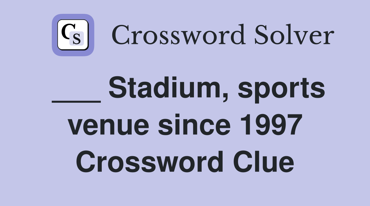 ___ Stadium, sports venue since 1997 Crossword Clue