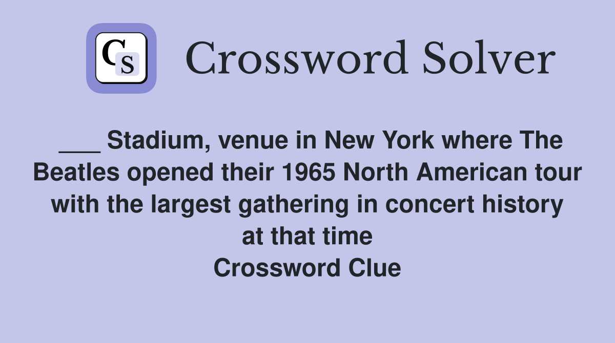 ___ Stadium, venue in New York where The Beatles opened their 1965 North American tour with the largest gathering in concert history at that time Crossword Clue