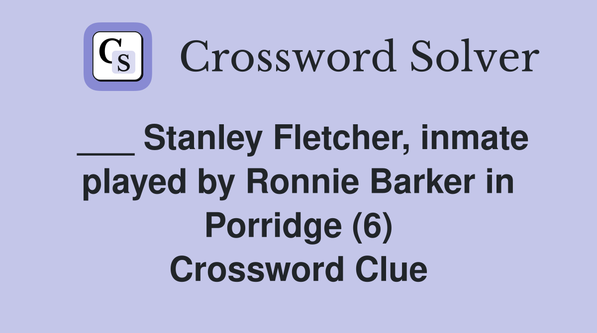 ___ Stanley Fletcher, inmate played by Ronnie Barker in Porridge (6) Crossword Clue