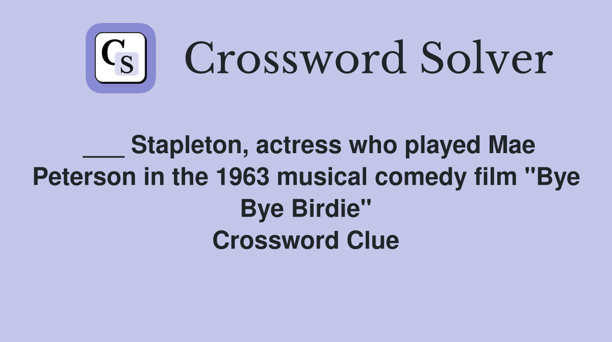 ___ Stapleton, actress who played Mae Peterson in the 1963 musical comedy film "Bye Bye Birdie" Crossword Clue