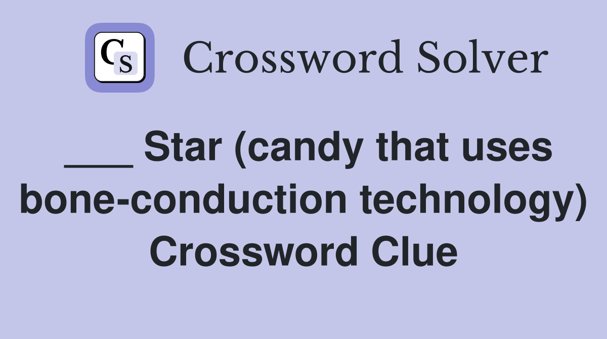 ___ Star (candy that uses bone-conduction technology) Crossword Clue