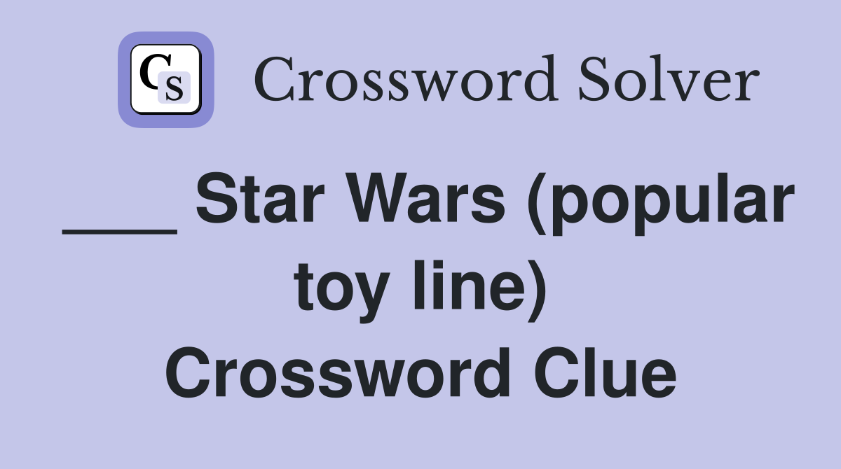 ___ Star Wars (popular toy line) Crossword Clue