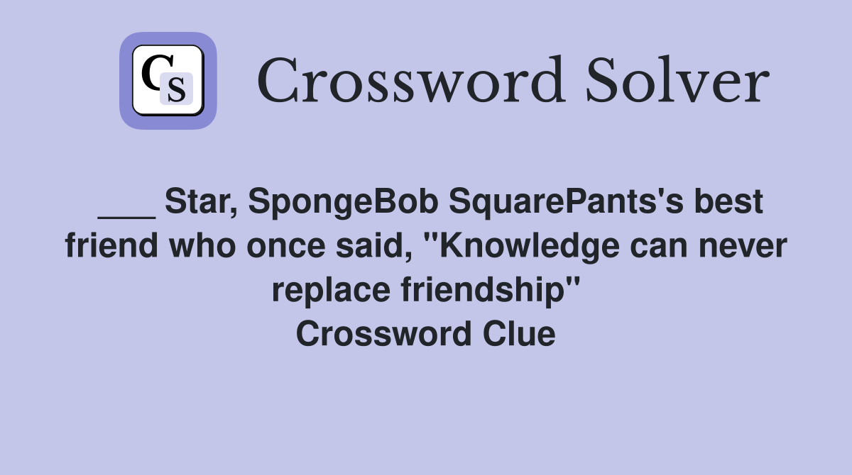 ___ Star, SpongeBob SquarePants's best friend who once said, "Knowledge can never replace friendship" Crossword Clue