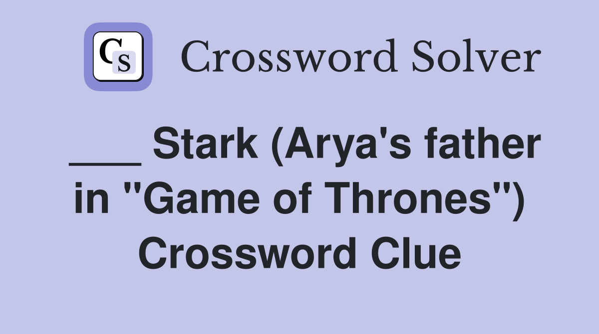 ___ Stark (Arya's father in "Game of Thrones") Crossword Clue