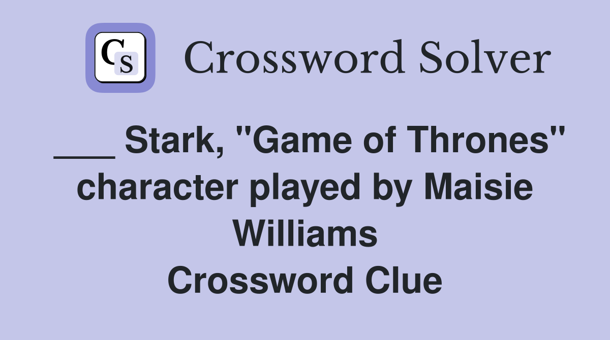 ___ Stark, "Game of Thrones" character played by Maisie Williams Crossword Clue