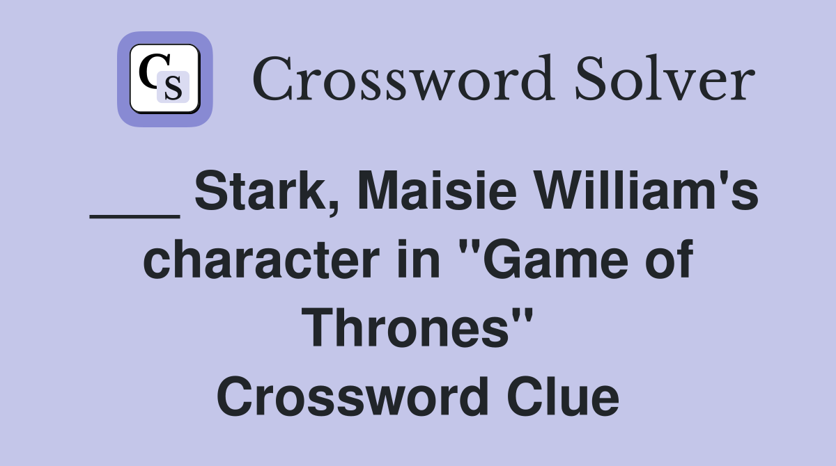___ Stark, Maisie William's character in "Game of Thrones" Crossword Clue