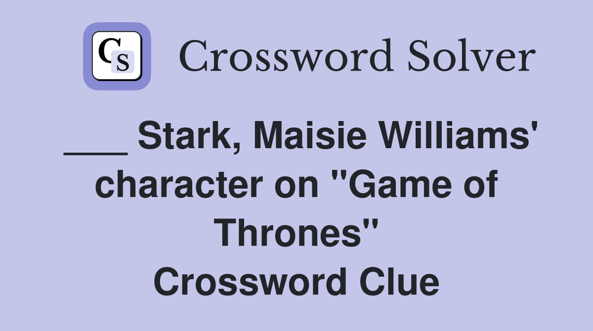 ___ Stark, Maisie Williams' character on "Game of Thrones" Crossword Clue