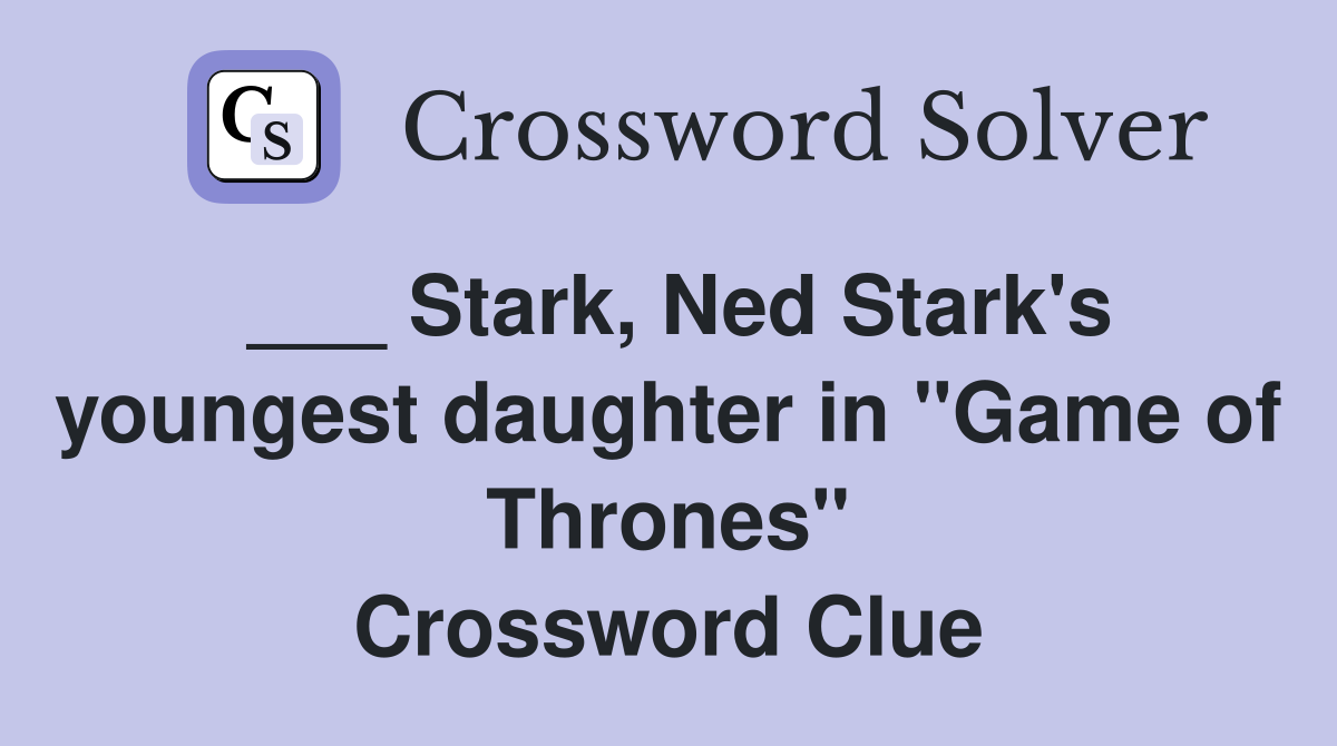 ___ Stark, Ned Stark's youngest daughter in "Game of Thrones" Crossword Clue