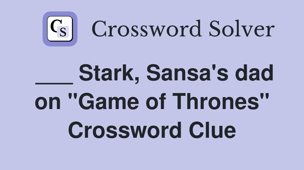 ___ Stark, Sansa's dad on "Game of Thrones" Crossword Clue