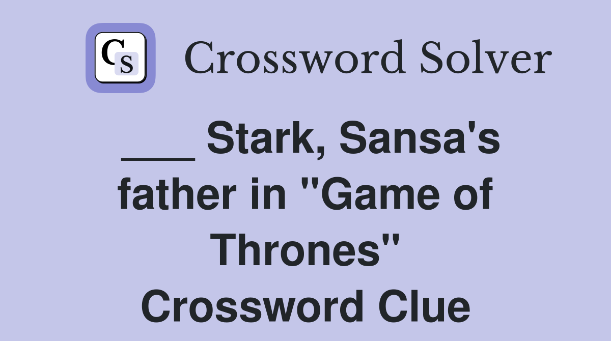 ___ Stark, Sansa's father in "Game of Thrones" Crossword Clue