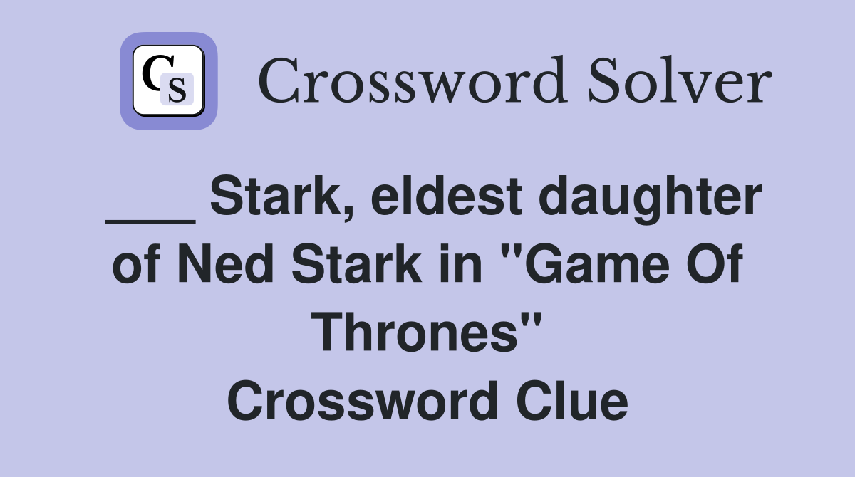 ___ Stark, eldest daughter of Ned Stark in "Game Of Thrones" Crossword Clue