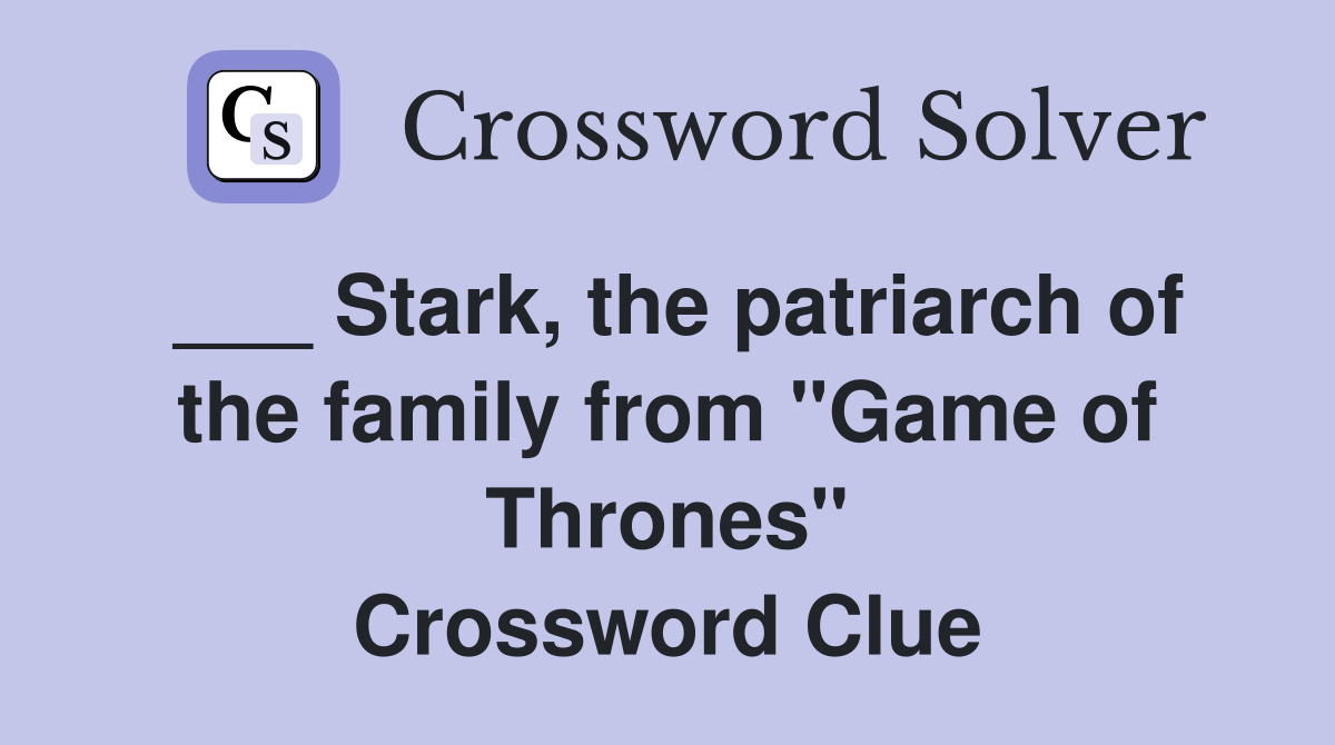 ___ Stark, the patriarch of the family from "Game of Thrones" Crossword Clue