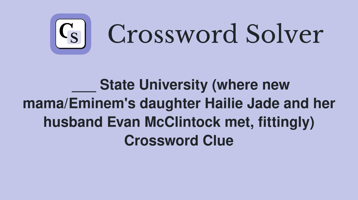 ___ State University (where new mama/Eminem's daughter Hailie Jade and her husband Evan McClintock met, fittingly) Crossword Clue