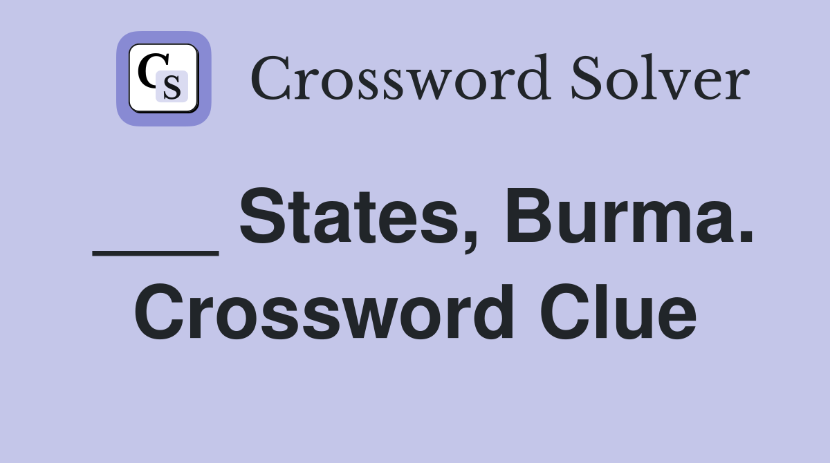 ___ States, Burma. Crossword Clue