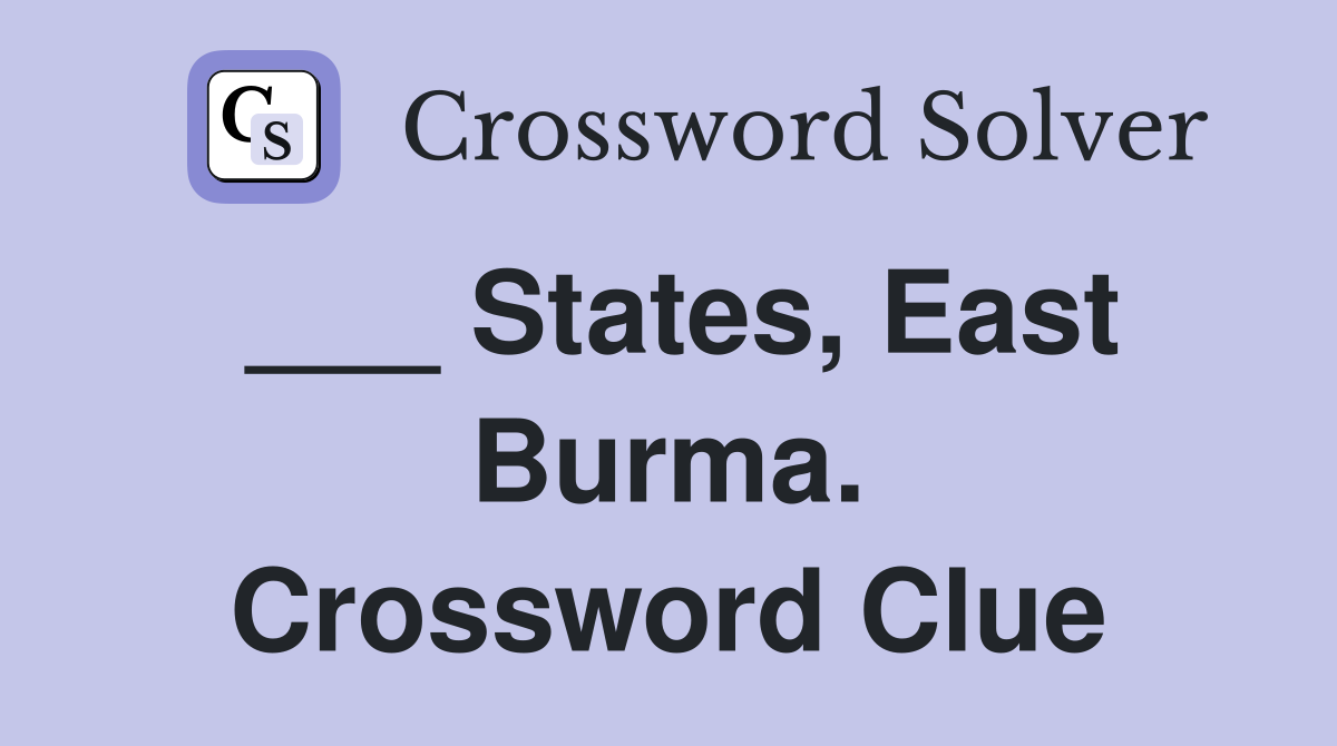 ___ States, East Burma. Crossword Clue
