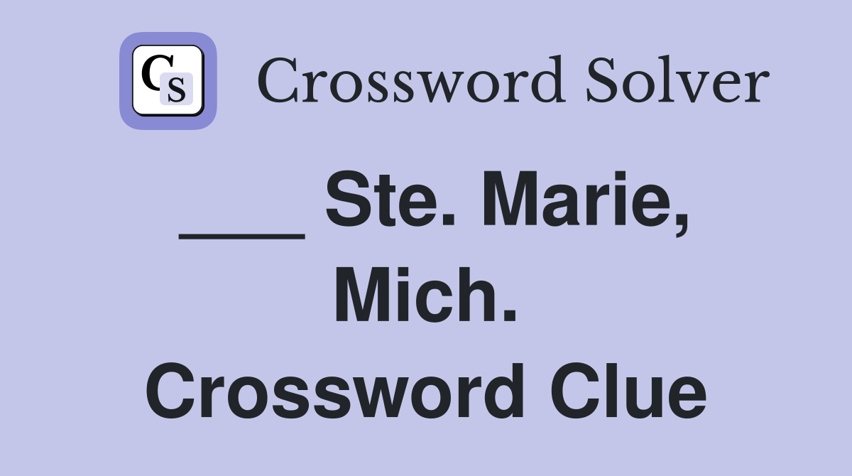 ___ Ste. Marie, Mich. Crossword Clue