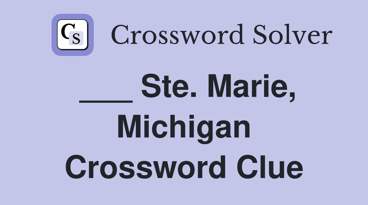 ___ Ste. Marie, Michigan Crossword Clue