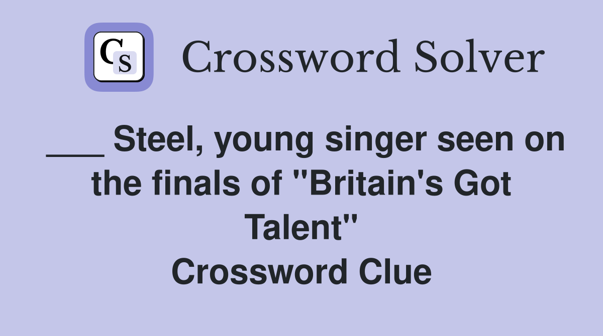 ___ Steel, young singer seen on the finals of "Britain's Got Talent" Crossword Clue