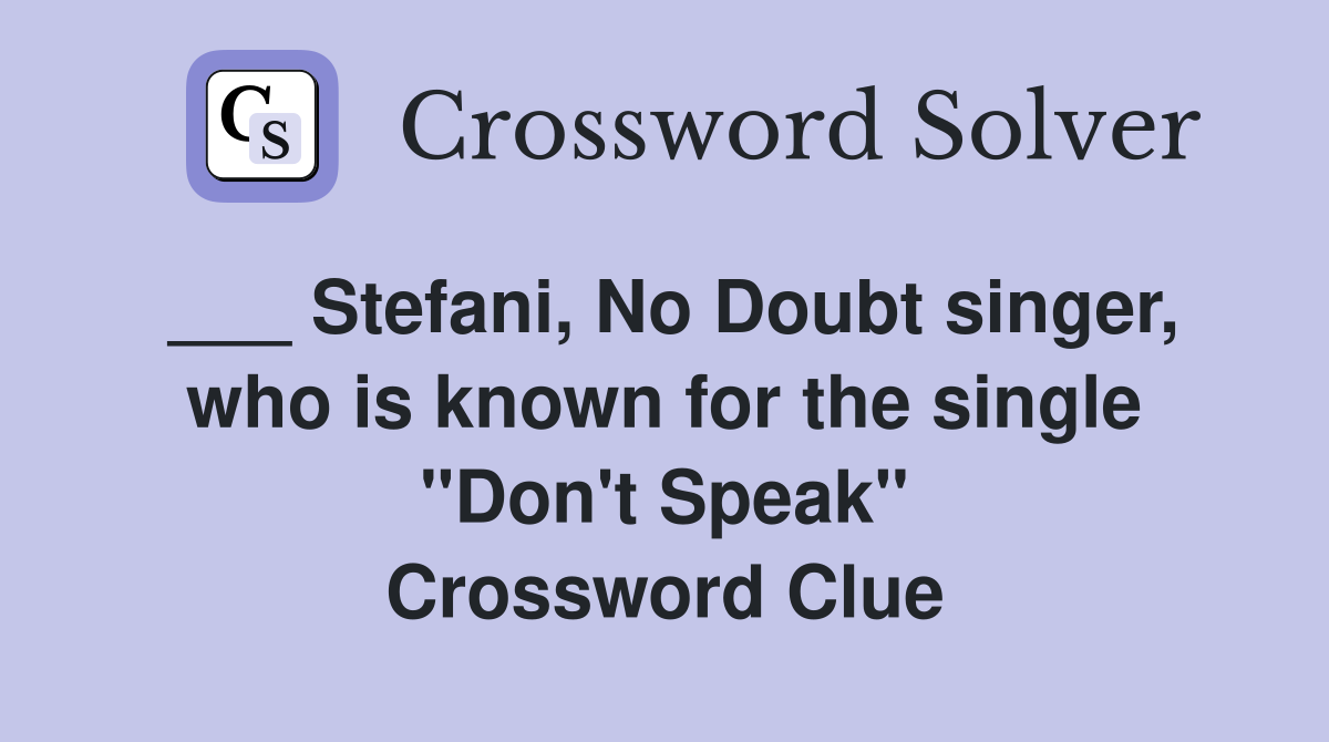 ___ Stefani, No Doubt singer, who is known for the single "Don't Speak" Crossword Clue