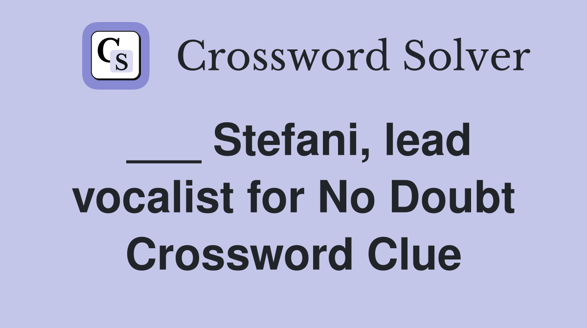 ___ Stefani, lead vocalist for No Doubt Crossword Clue