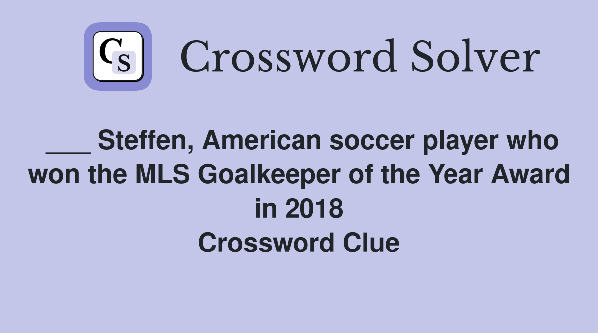 ___ Steffen, American soccer player who won the MLS Goalkeeper of the Year Award in 2018 Crossword Clue