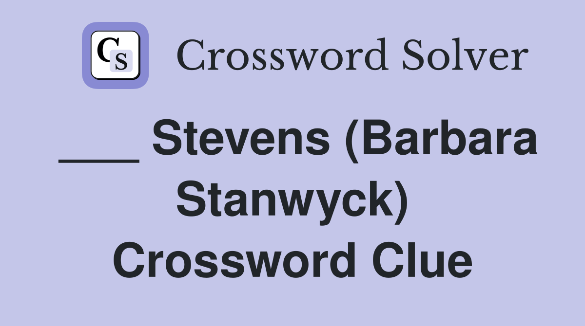 ___ Stevens (Barbara Stanwyck) Crossword Clue