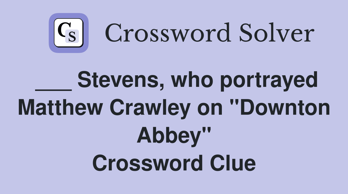 ___ Stevens, who portrayed Matthew Crawley on "Downton Abbey" Crossword Clue