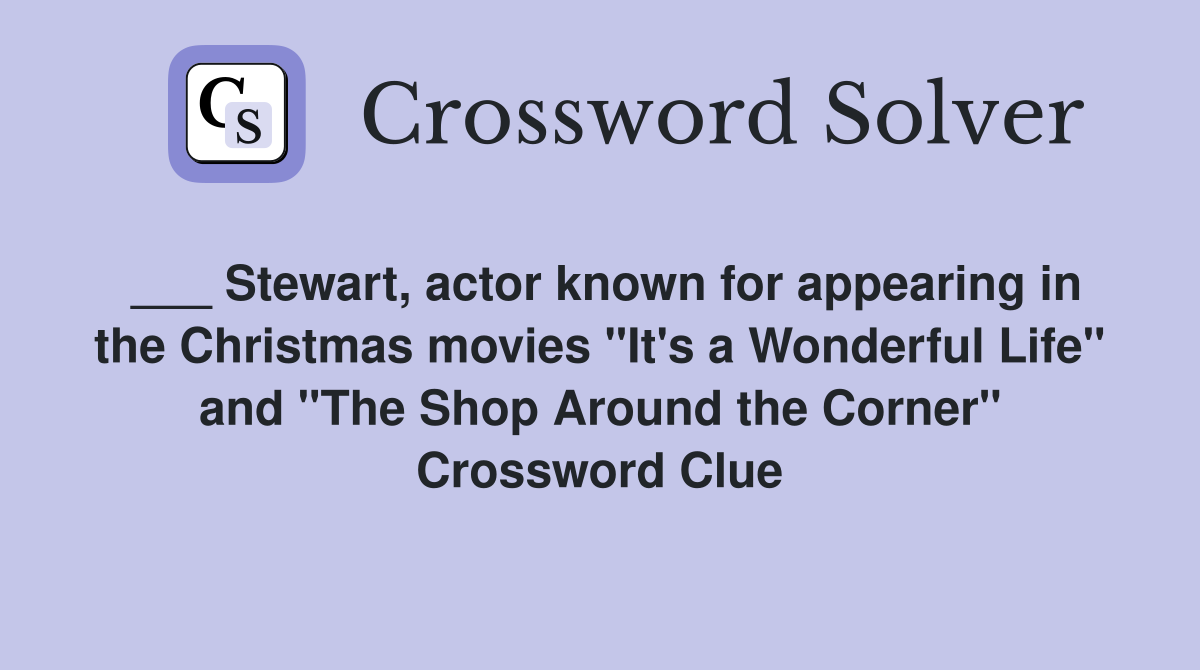 ___ Stewart, actor known for appearing in the Christmas movies "It's a Wonderful Life" and "The Shop Around the Corner" Crossword Clue