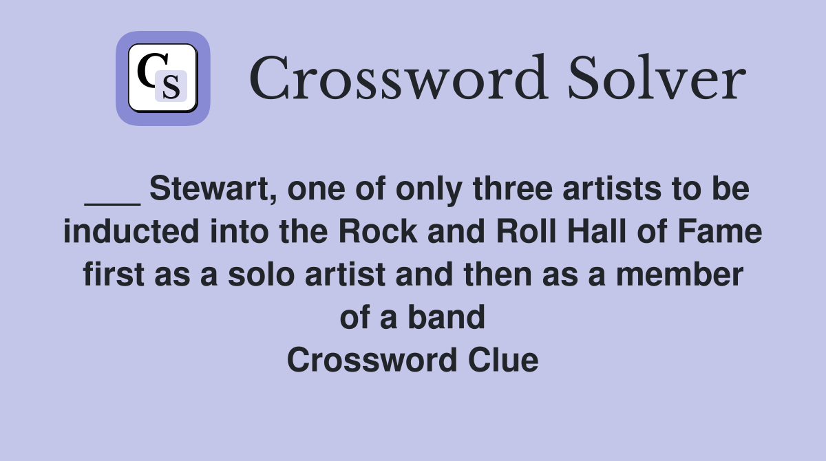___ Stewart, one of only three artists to be inducted into the Rock and Roll Hall of Fame first as a solo artist and then as a member of a band Crossword Clue