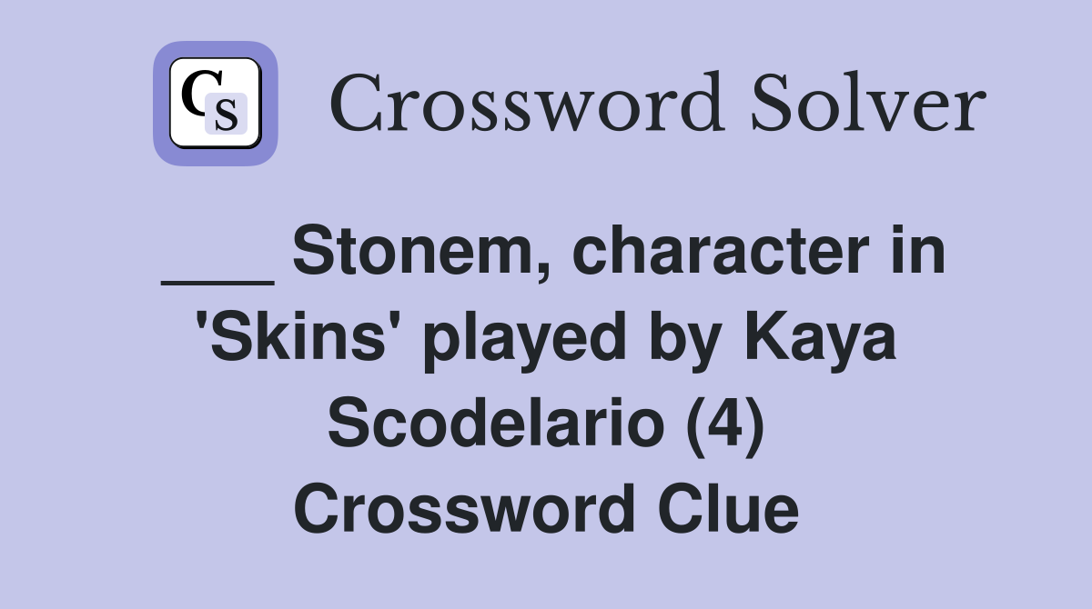___ Stonem, character in 'Skins' played by Kaya Scodelario (4) Crossword Clue