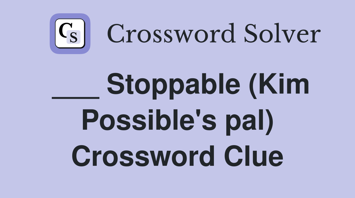 ___ Stoppable (Kim Possible's pal) Crossword Clue