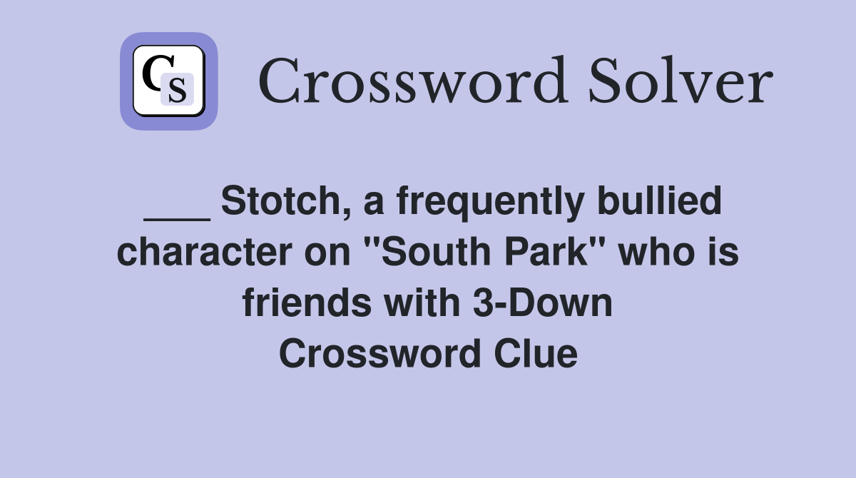 ___ Stotch, a frequently bullied character on "South Park" who is friends with 3-Down Crossword Clue