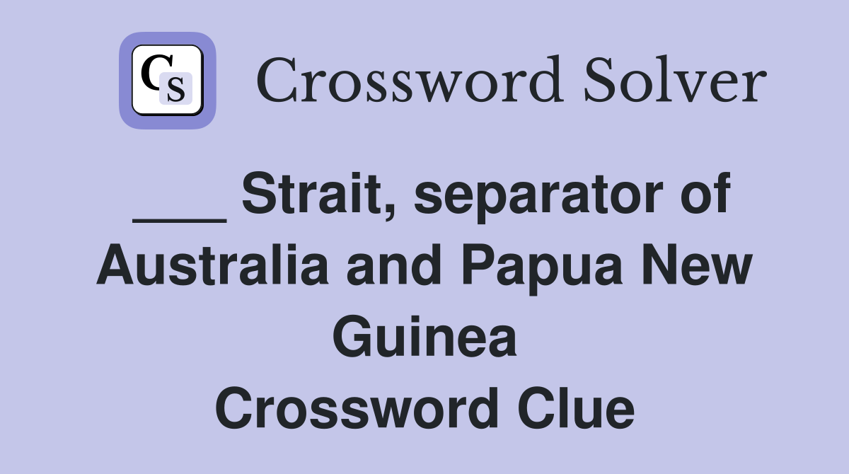 ___ Strait, separator of Australia and Papua New Guinea Crossword Clue