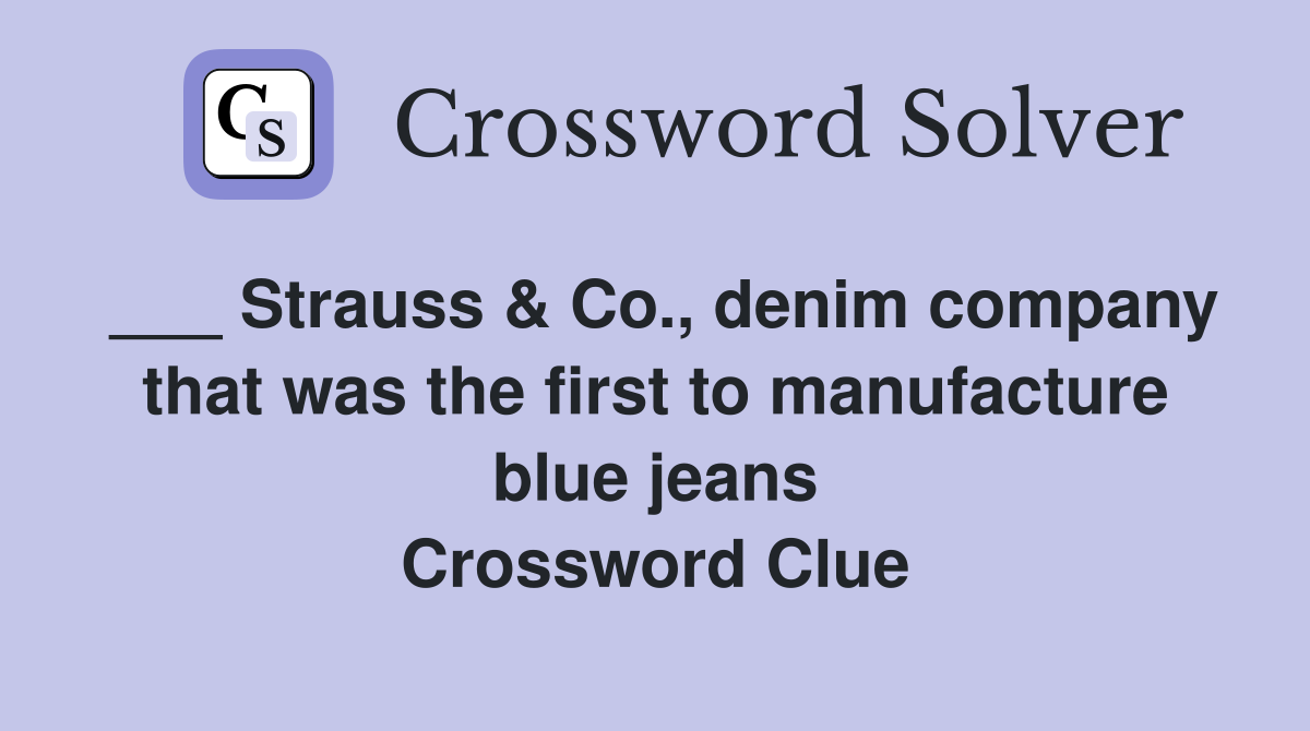 ___ Strauss & Co., denim company that was the first to manufacture blue jeans Crossword Clue