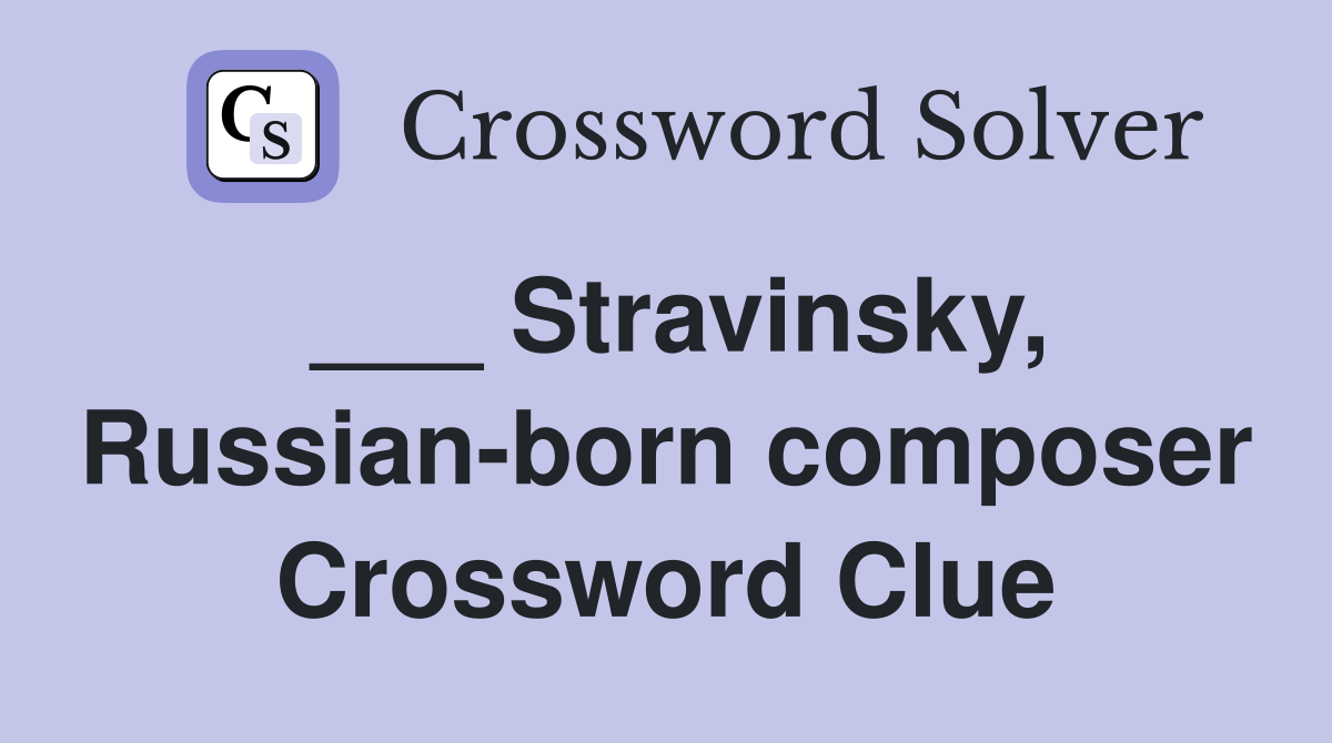 ___ Stravinsky, Russian-born composer Crossword Clue