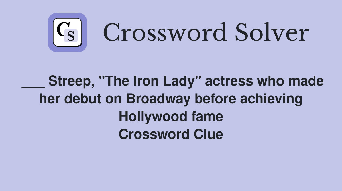 ___ Streep, "The Iron Lady" actress who made her debut on Broadway before achieving Hollywood fame Crossword Clue