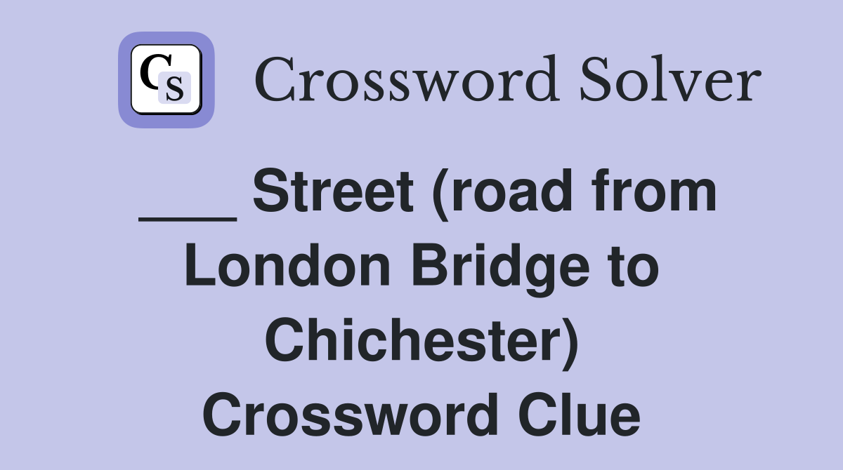 ___ Street (road from London Bridge to Chichester) Crossword Clue