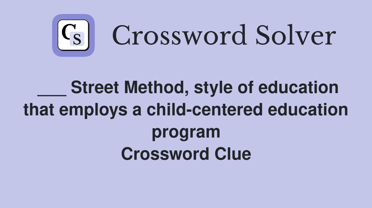 ___ Street Method, style of education that employs a child-centered education program Crossword Clue